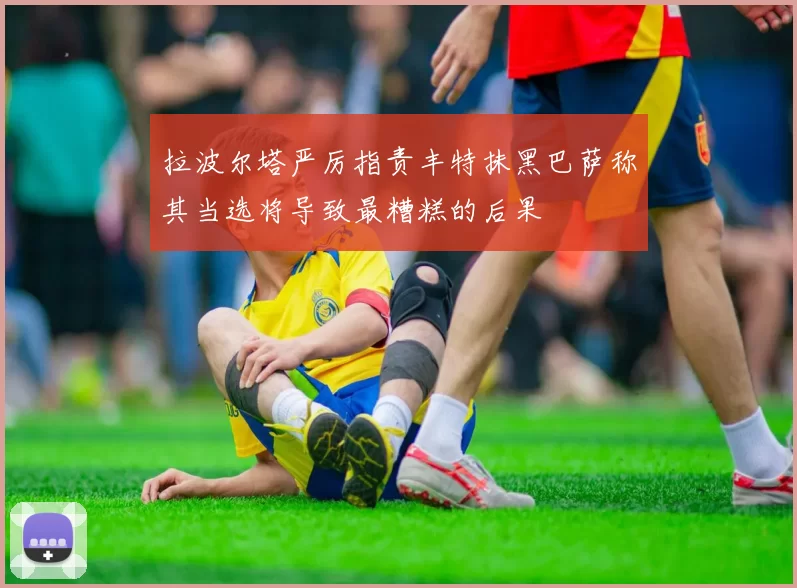 拉波尔塔严厉指责丰特抹黑巴萨称其当选将导致最糟糕的后果